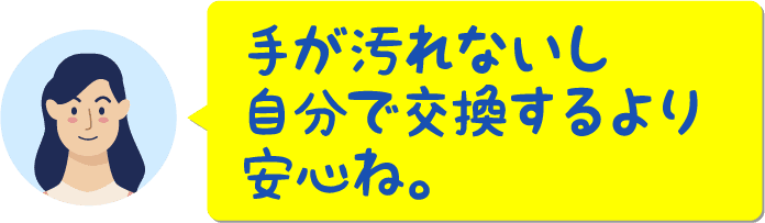 手が汚れないし自分で交換するより安心ね。